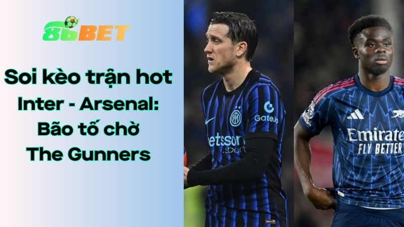 Soi kèo nhà cái 86BET Inter – Arsenal: 03h00 – 21/01/2026 – Champions League