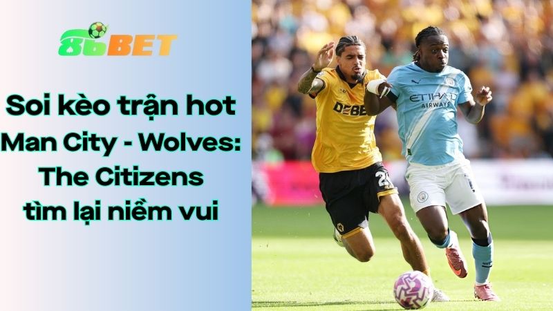 Soi kèo nhà cái 86BET Man City – Wolves: 22h00 – 24/01/2026 – Ngoại hạng Anh
