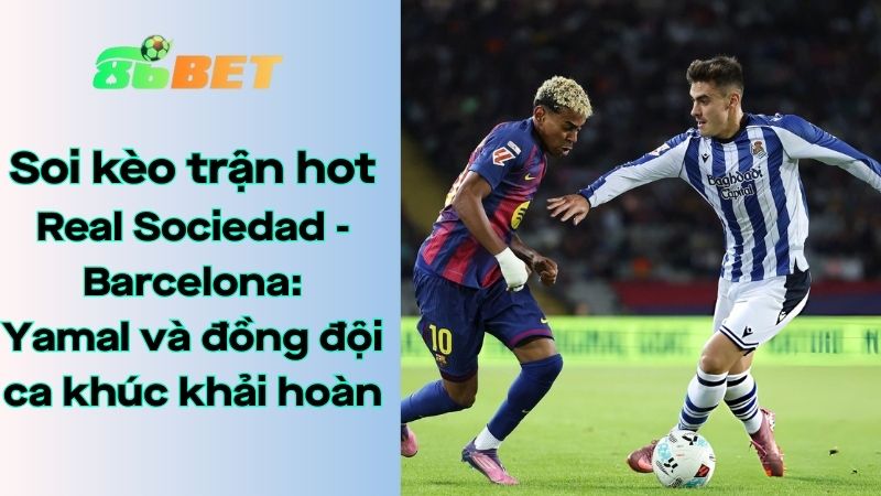 Soi kèo nhà cái 86BET Real Sociedad – Barcelona: 03h00 – 19/01/2026 – LaLiga